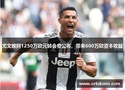 尤文维阿1250万欧元转会费公布，带来600万欧资本收益