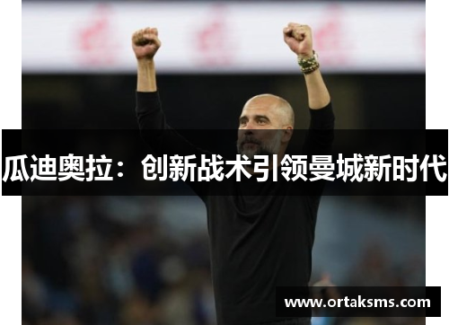 瓜迪奥拉：创新战术引领曼城新时代